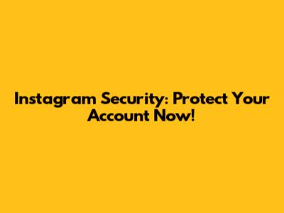 Instagram Security: Protect Your Account Now!