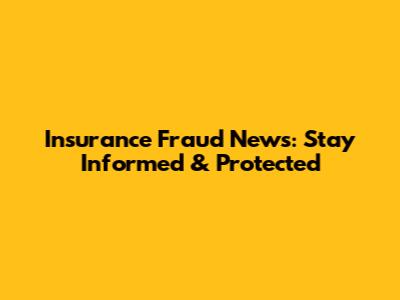 Insurance Fraud News: Stay Informed & Protected
