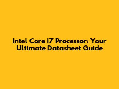 Intel Core I7 Processor: Your Ultimate Datasheet Guide
