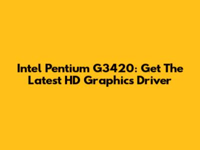 Intel Pentium G3420: Get The Latest HD Graphics Driver