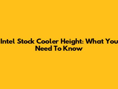 Intel Stock Cooler Height: What You Need To Know