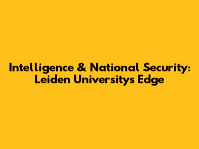Intelligence & National Security: Leiden University's Edge