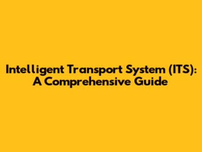 Intelligent Transport System (ITS): A Comprehensive Guide