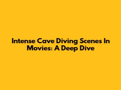 Intense Cave Diving Scenes In Movies: A Deep Dive