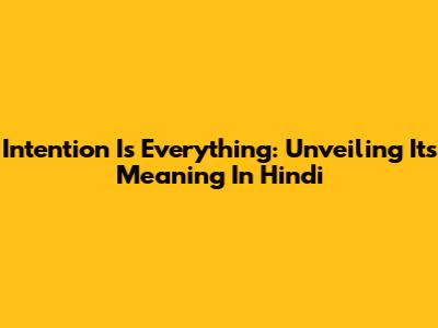 Intention Is Everything: Unveiling Its Meaning In Hindi