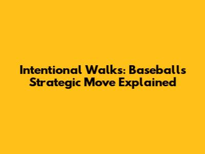 Intentional Walks: Baseball's Strategic Move Explained