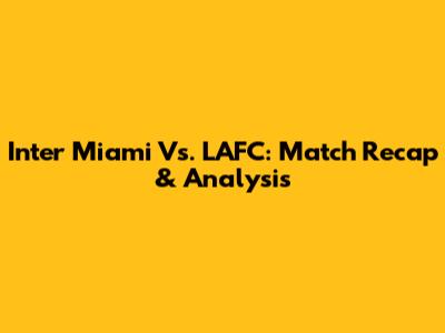 Inter Miami Vs. LAFC: Match Recap & Analysis