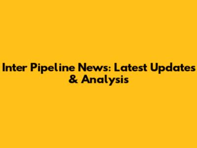 Inter Pipeline News: Latest Updates & Analysis