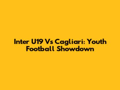 Inter U19 Vs Cagliari: Youth Football Showdown