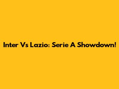 Inter Vs Lazio: Serie A Showdown!