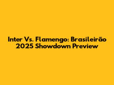 Inter Vs. Flamengo: Brasileirão 2025 Showdown Preview