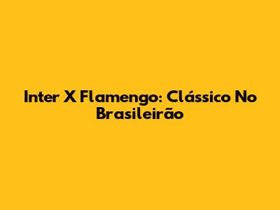 Inter X Flamengo: Clássico No Brasileirão