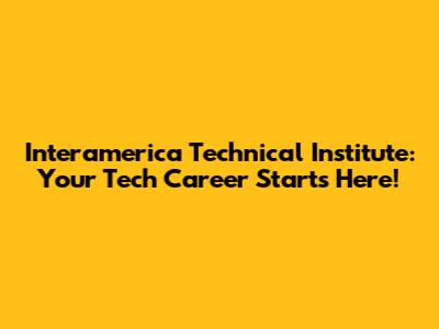 Interamerica Technical Institute: Your Tech Career Starts Here!