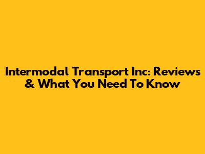 Intermodal Transport Inc: Reviews & What You Need To Know