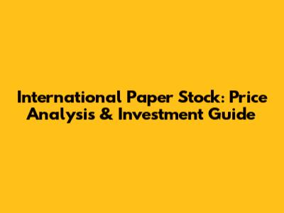 International Paper Stock: Price Analysis & Investment Guide