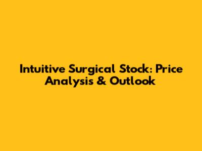 Intuitive Surgical Stock: Price Analysis & Outlook