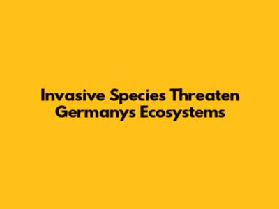 Invasive Species Threaten Germany's Ecosystems