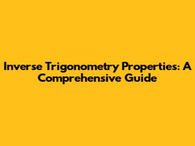 Inverse Trigonometry Properties: A Comprehensive Guide