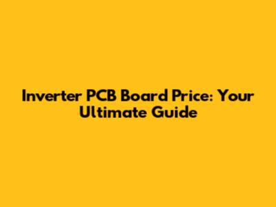 Inverter PCB Board Price: Your Ultimate Guide