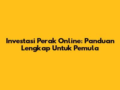 Investasi Perak Online: Panduan Lengkap Untuk Pemula