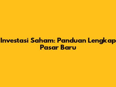 Investasi Saham: Panduan Lengkap Pasar Baru