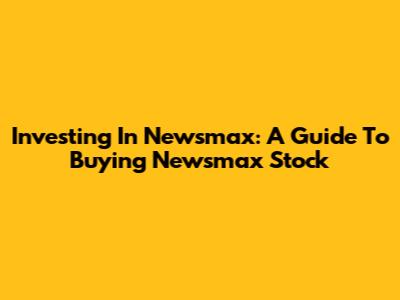 Investing In Newsmax: A Guide To Buying Newsmax Stock
