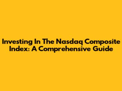 Investing In The Nasdaq Composite Index: A Comprehensive Guide