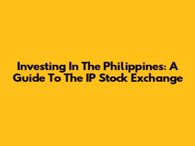 Investing In The Philippines: A Guide To The IP Stock Exchange