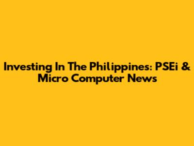 Investing In The Philippines: PSEi & Micro Computer News