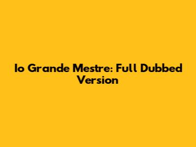 Io Grande Mestre: Full Dubbed Version