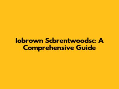 Iobrown Scbrentwoodsc: A Comprehensive Guide