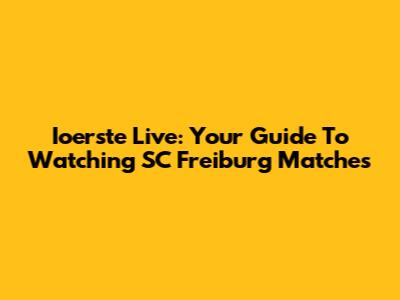 Ioerste Live: Your Guide To Watching SC Freiburg Matches