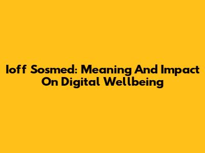 Ioff Sosmed: Meaning And Impact On Digital Wellbeing