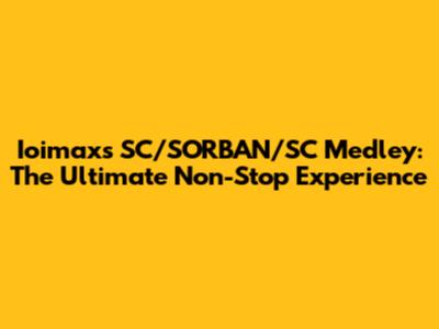 Ioimax's SC/SORBAN/SC Medley: The Ultimate Non-Stop Experience