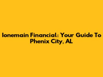 Ionemain Financial: Your Guide To Phenix City, AL