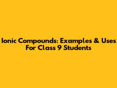 Ionic Compounds: Examples & Uses For Class 9 Students
