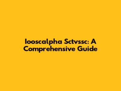 Iooscalpha Sctvssc: A Comprehensive Guide