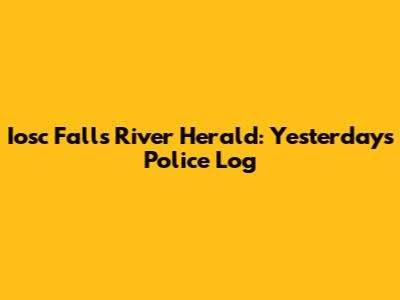 Iosc Falls River Herald: Yesterday's Police Log