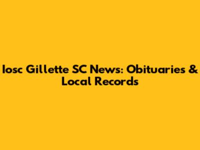 Iosc Gillette SC News: Obituaries & Local Records