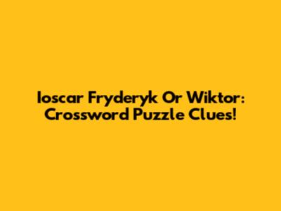 Ioscar Fryderyk Or Wiktor: Crossword Puzzle Clues!