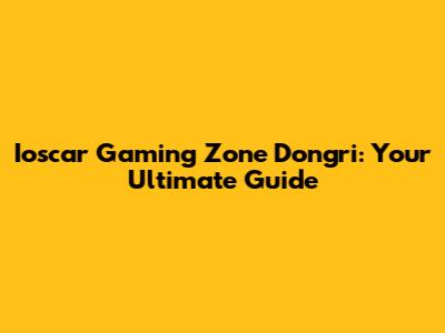 Ioscar Gaming Zone Dongri: Your Ultimate Guide