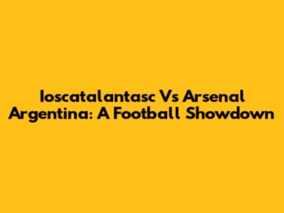 Ioscatalantasc Vs Arsenal Argentina: A Football Showdown