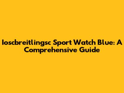 Ioscbreitlingsc Sport Watch Blue: A Comprehensive Guide