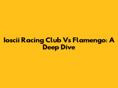 Ioscii Racing Club Vs Flamengo: A Deep Dive