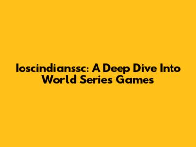Ioscindianssc: A Deep Dive Into World Series Games