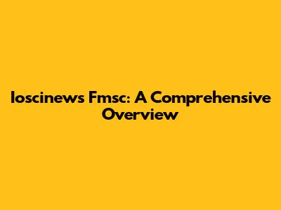 Ioscinews Fmsc: A Comprehensive Overview