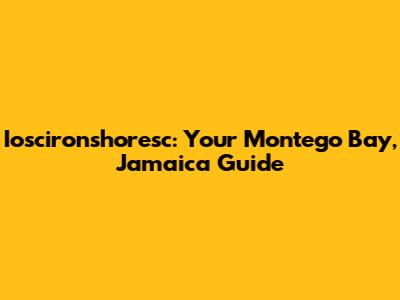 Ioscironshoresc: Your Montego Bay, Jamaica Guide