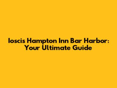 Ioscis Hampton Inn Bar Harbor: Your Ultimate Guide