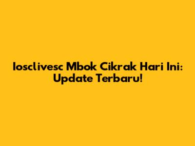 Iosclivesc Mbok Cikrak Hari Ini: Update Terbaru!