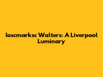 Ioscmarksc Walters: A Liverpool Luminary